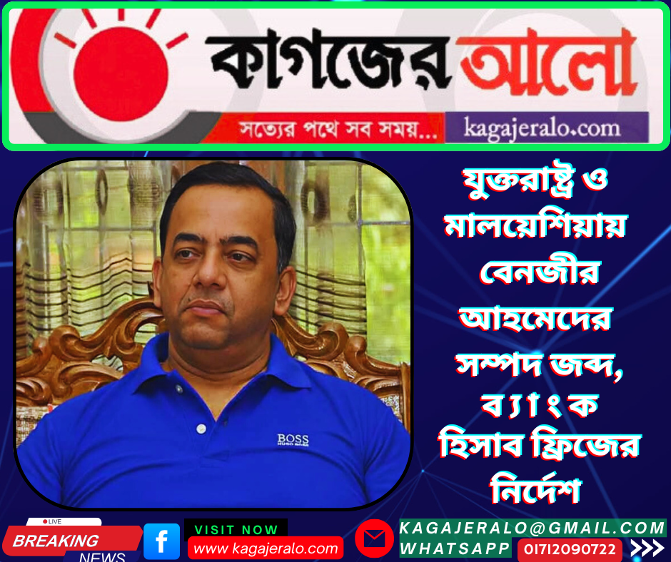 যুক্তরাষ্ট্র ও মালয়েশিয়ায় বেনজীর আহমেদের সম্পদ জব্দ, ব্যাংক হিসাব ফ্রিজের নির্দেশ